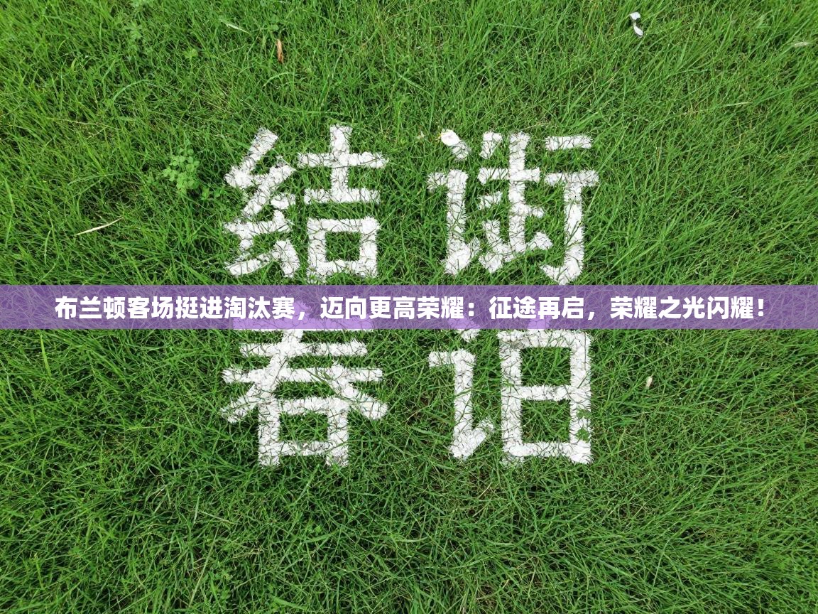 布兰顿客场挺进淘汰赛，迈向更高荣耀：征途再启，荣耀之光闪耀！  第2张