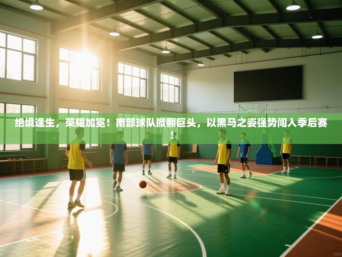 绝境逢生，荣耀加冕！南部球队掀翻巨头，以黑马之姿强势闯入季后赛！  第2张