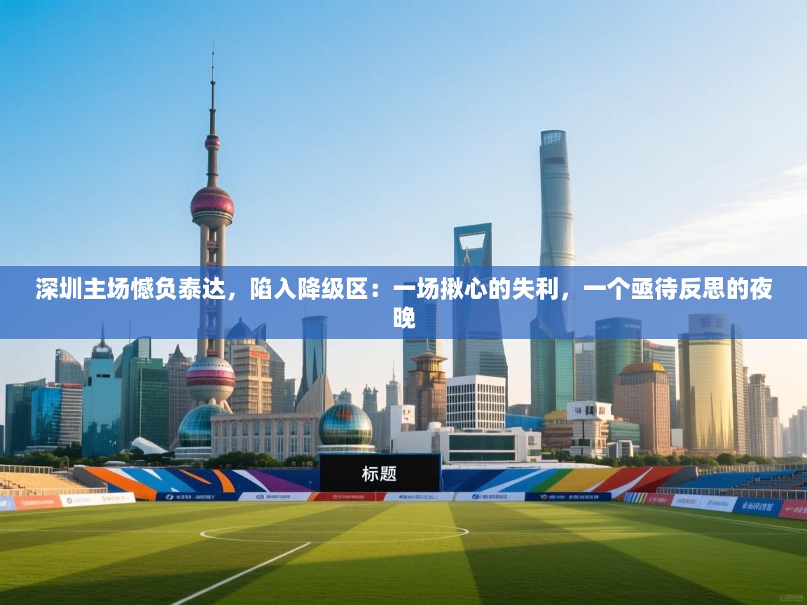 深圳主场憾负泰达，陷入降级区：一场揪心的失利，一个亟待反思的夜晚  第1张
