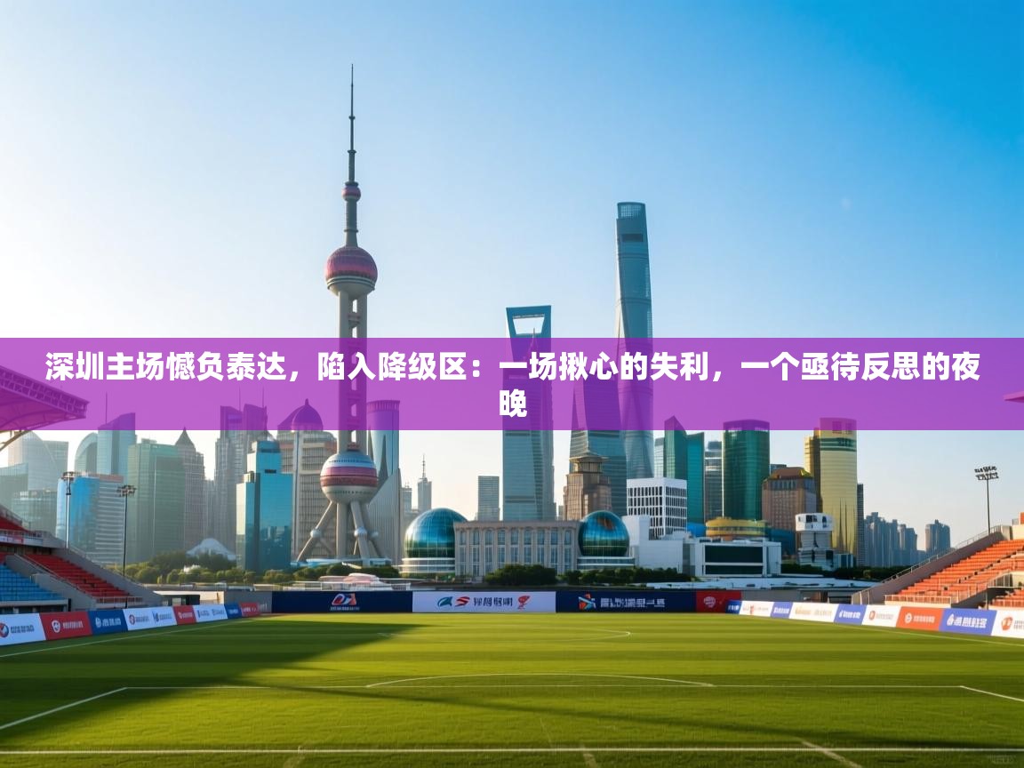 深圳主场憾负泰达，陷入降级区：一场揪心的失利，一个亟待反思的夜晚  第2张