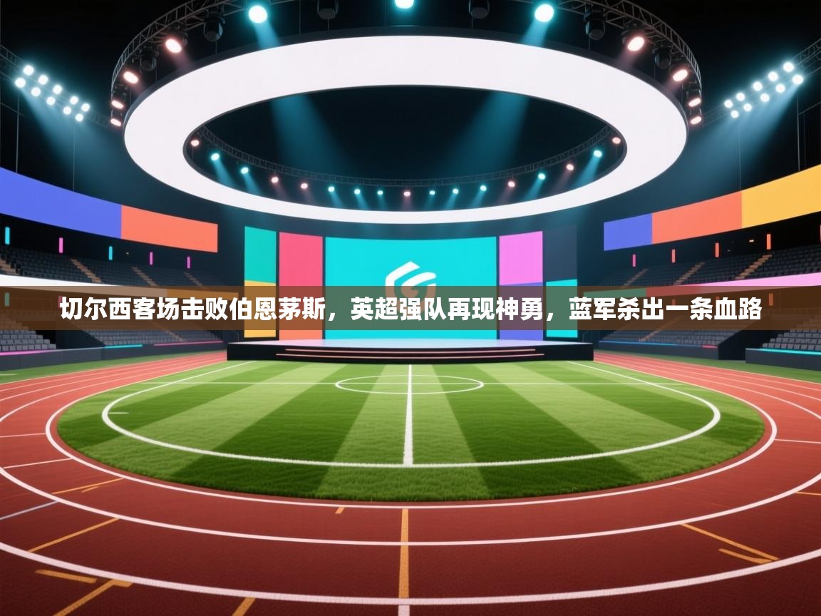 切尔西客场击败伯恩茅斯，英超强队再现神勇，蓝军杀出一条血路  第2张