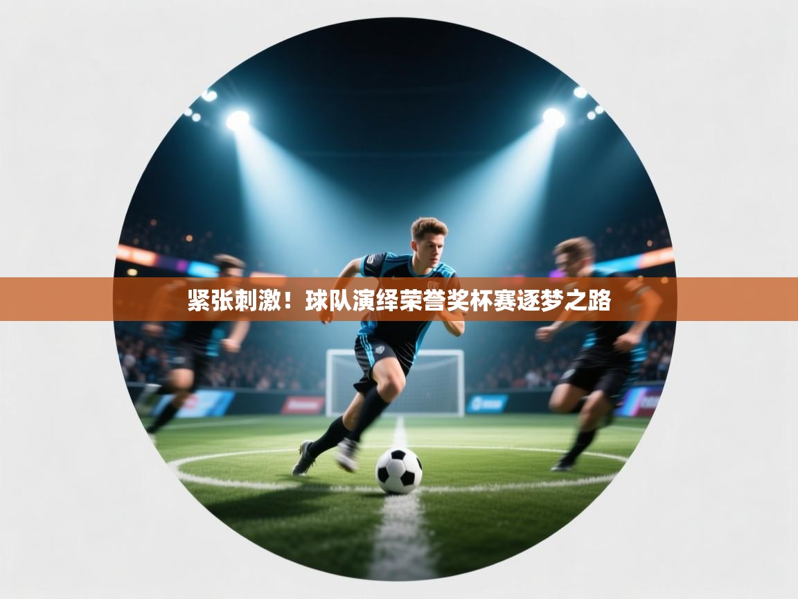 紧张刺激！球队演绎荣誉奖杯赛逐梦之路  第1张
