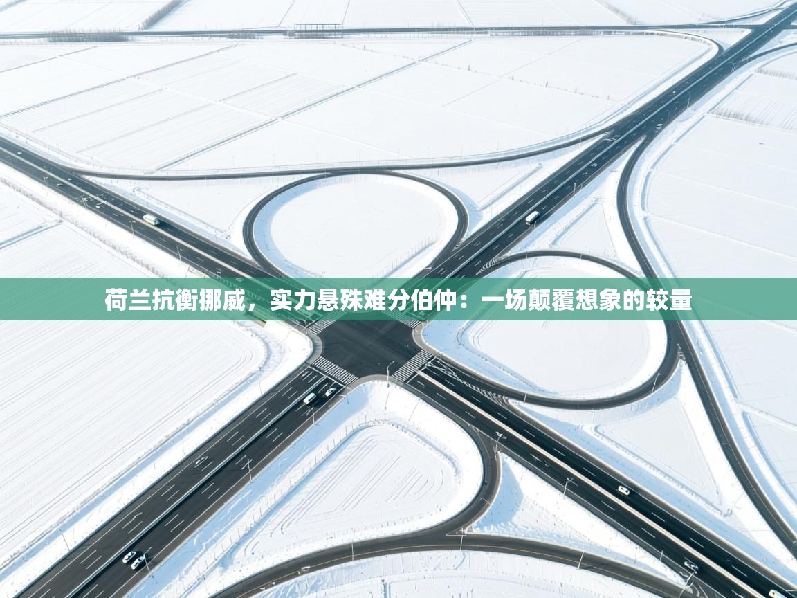 荷兰抗衡挪威，实力悬殊难分伯仲：一场颠覆想象的较量  第1张