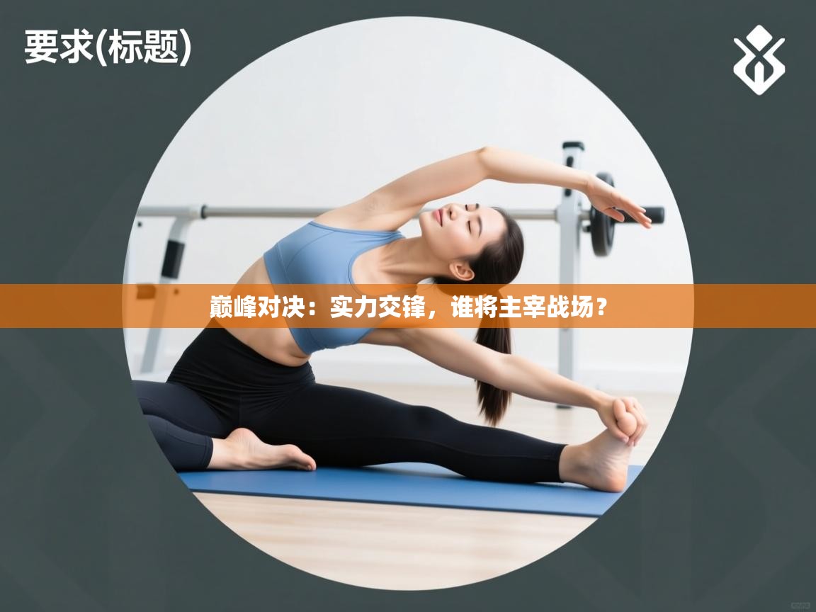 巅峰对决:实力交锋,谁将主宰战场? 第1张